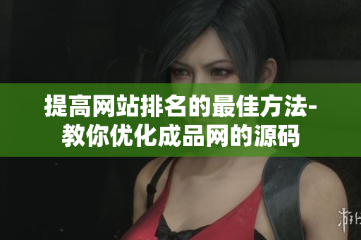 提高网站排名的最佳方法-教你优化成品网的源码