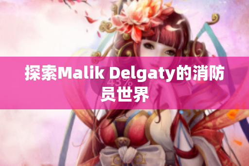 探索Malik Delgaty的消防员世界