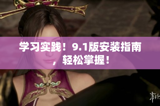 学习实践！9.1版安装指南，轻松掌握！