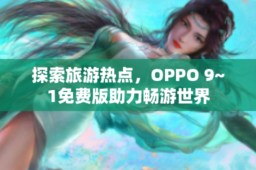 探索旅游热点，OPPO 9~1免费版助力畅游世界