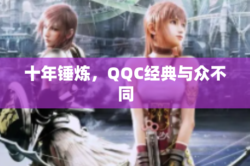 十年锤炼，QQC经典与众不同