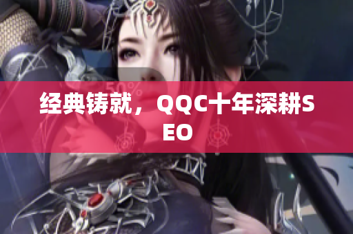 经典铸就，QQC十年深耕SEO