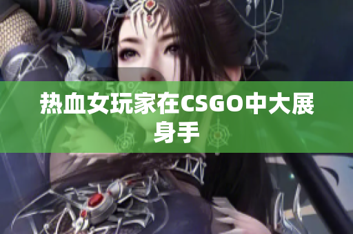 热血女玩家在CSGO中大展身手