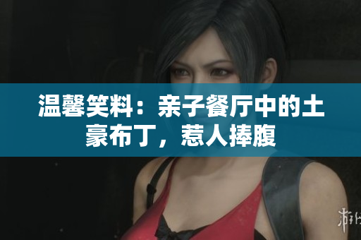 温馨笑料：亲子餐厅中的土豪布丁，惹人捧腹