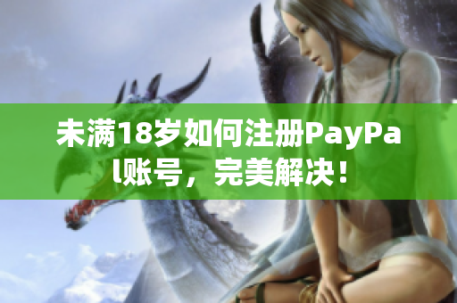 未满18岁如何注册PayPal账号，完美解决！