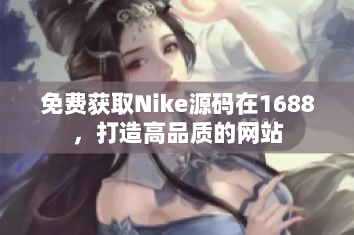 免费获取Nike源码在1688，打造高品质的网站