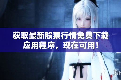 获取最新股票行情免费下载应用程序，现在可用！