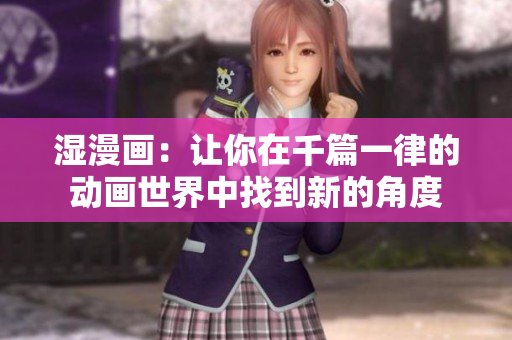湿漫画：让你在千篇一律的动画世界中找到新的角度