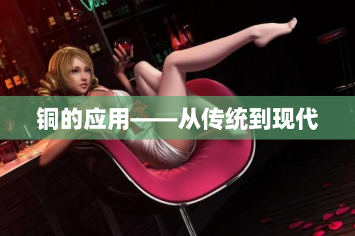 铜的应用——从传统到现代