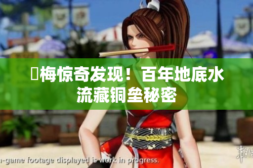 謎梅惊奇发现！百年地底水流藏铜垒秘密