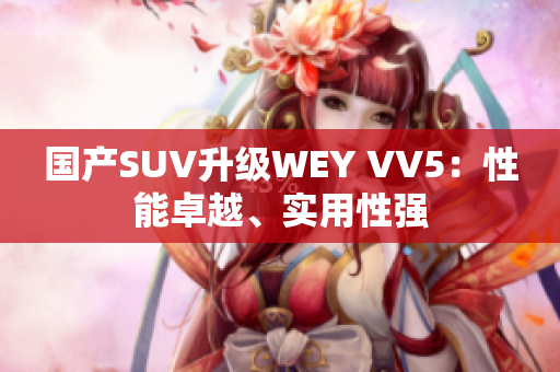 国产SUV升级WEY VV5：性能卓越、实用性强