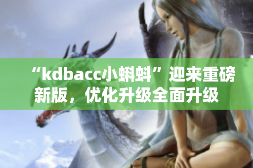 “kdbacc小蝌蚪”迎来重磅新版，优化升级全面升级