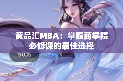 黄品汇MBA：掌握商学院必修课的最佳选择