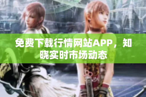 免费下载行情网站APP，知晓实时市场动态