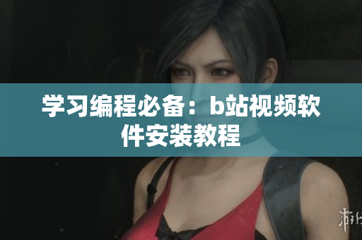 学习编程必备：b站视频软件安装教程