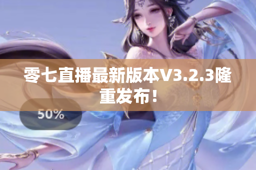 零七直播最新版本V3.2.3隆重发布！