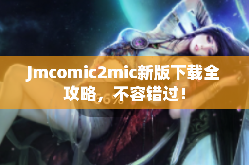 Jmcomic2mic新版下载全攻略，不容错过！