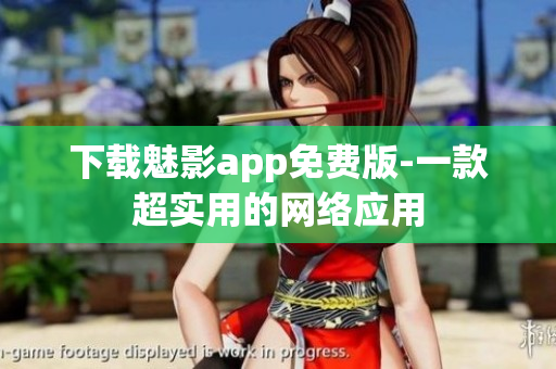 下载魅影app免费版-一款超实用的网络应用