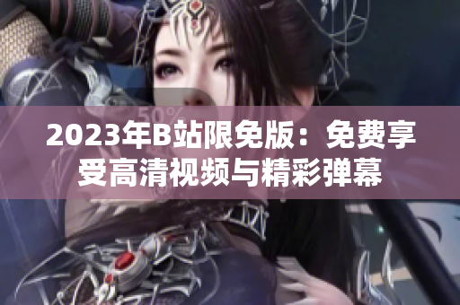 2023年B站限免版：免费享受高清视频与精彩弹幕