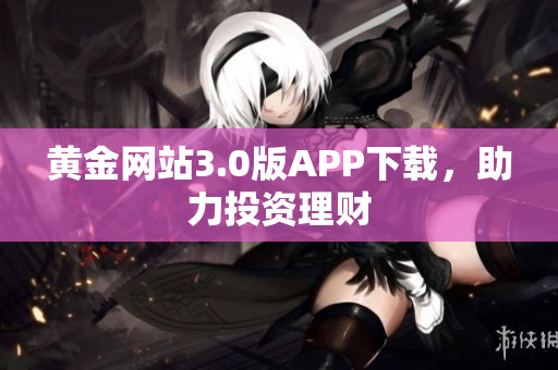 黄金网站3.0版APP下载，助力投资理财