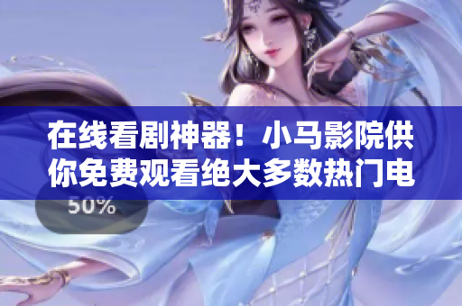 在线看剧神器！小马影院供你免费观看绝大多数热门电视剧
