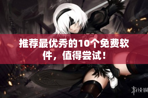推荐最优秀的10个免费软件，值得尝试！