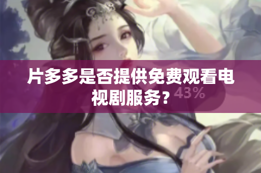 片多多是否提供免费观看电视剧服务？