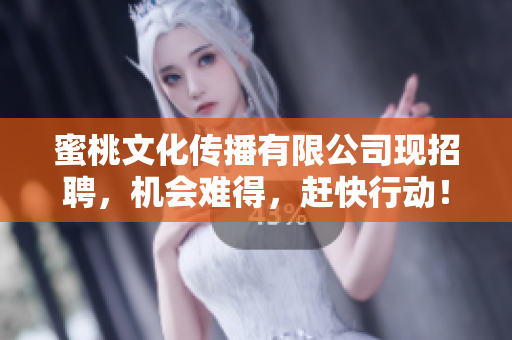 蜜桃文化传播有限公司现招聘，机会难得，赶快行动！