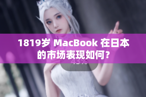 1819岁 MacBook 在日本的市场表现如何？
