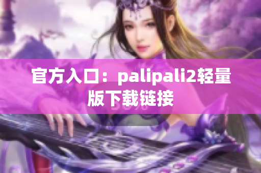 官方入口：palipali2轻量版下载链接
