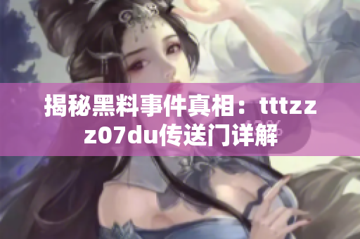 揭秘黑料事件真相：tttzzz07du传送门详解