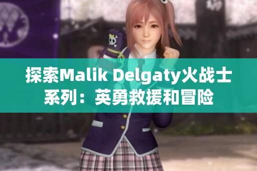 探索Malik Delgaty火战士系列：英勇救援和冒险