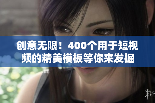 创意无限！400个用于短视频的精美模板等你来发掘