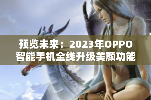 预览未来：2023年OPPO智能手机全线升级美颜功能
