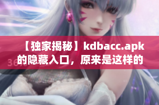 【独家揭秘】kdbacc.apk的隐藏入口，原来是这样的！