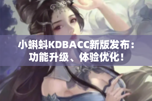 小蝌蚪KDBACC新版发布：功能升级、体验优化！