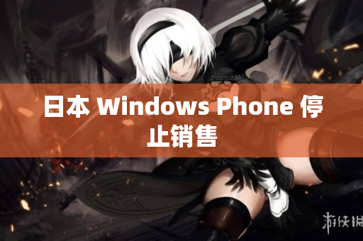 日本 Windows Phone 停止销售