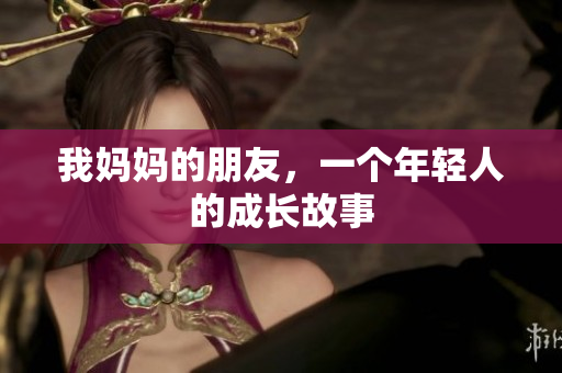 我妈妈的朋友，一个年轻人的成长故事