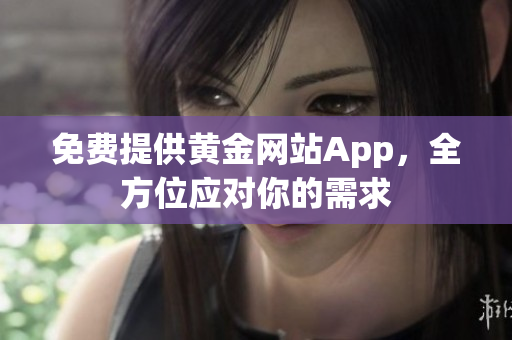 免费提供黄金网站App，全方位应对你的需求