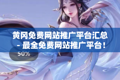 黄冈免费网站推广平台汇总 - 最全免费网站推广平台！
