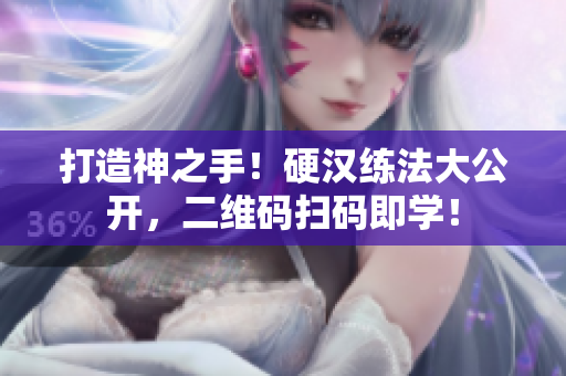 打造神之手！硬汉练法大公开，二维码扫码即学！