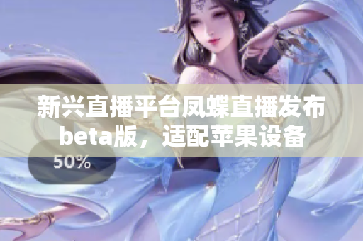 新兴直播平台凤蝶直播发布beta版，适配苹果设备