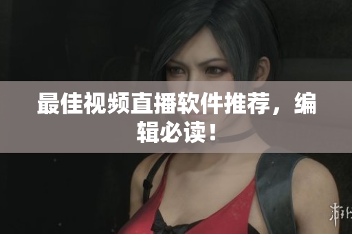 最佳视频直播软件推荐，编辑必读！
