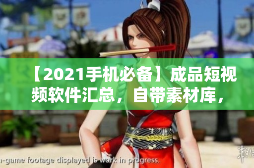 【2021手机必备】成品短视频软件汇总，自带素材库，编辑创作更便捷