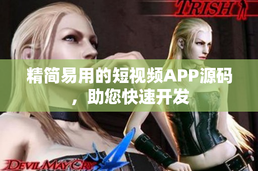 精简易用的短视频APP源码，助您快速开发