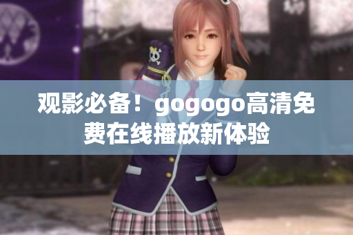 观影必备！gogogo高清免费在线播放新体验