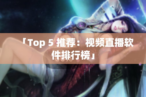 「Top 5 推荐：视频直播软件排行榜」