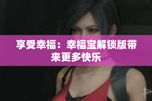 享受幸福：幸福宝解锁版带来更多快乐