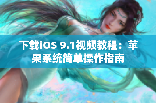 下载iOS 9.1视频教程：苹果系统简单操作指南