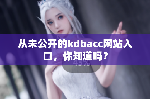 从未公开的kdbacc网站入口，你知道吗？